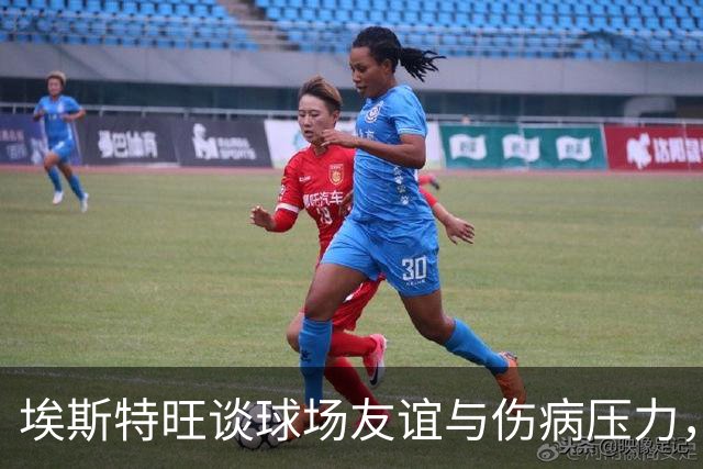 埃斯特旺谈球场友谊与伤病压力，充满信心迎接新赛季