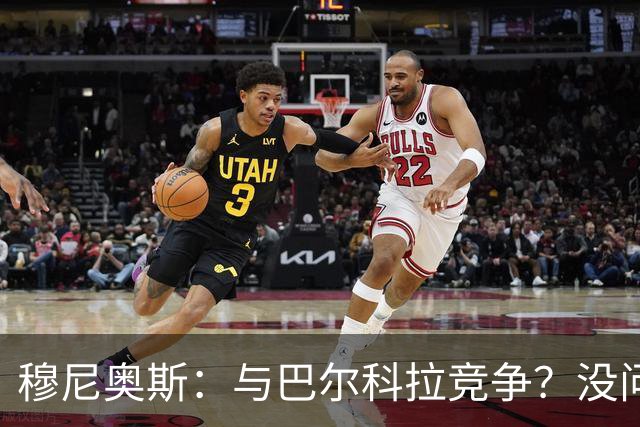 穆尼奥斯：与巴尔科拉竞争？没问题，乐在其中！